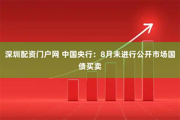 深圳配资门户网 中国央行：8月未进行公开市场国债买卖
