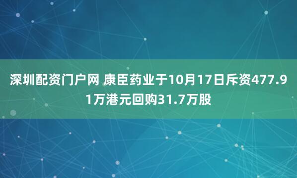 深圳配资门户网 康臣药业于10月17日斥资477.91万港元回购31.7万股