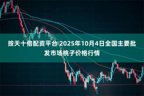 按天十倍配资平台 2025年10月4日全国主要批发市场桃子价格行情