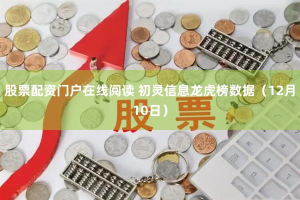 股票配资门户在线阅读 初灵信息龙虎榜数据（12月10日）
